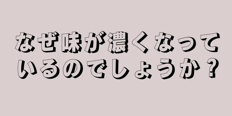 なぜ味が濃くなっているのでしょうか？