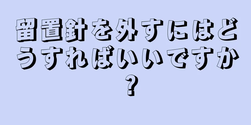 留置針を外すにはどうすればいいですか？