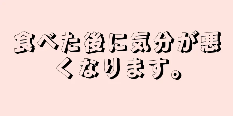 食べた後に気分が悪くなります。