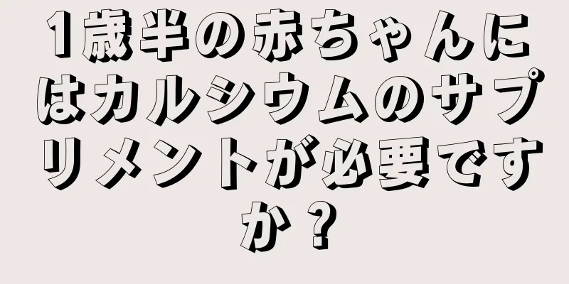 1歳半の赤ちゃんにはカルシウムのサプリメントが必要ですか？