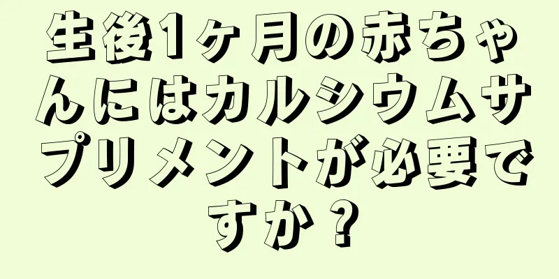 生後1ヶ月の赤ちゃんにはカルシウムサプリメントが必要ですか？