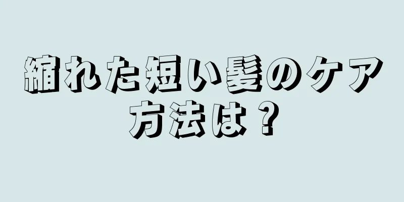 縮れた短い髪のケア方法は？