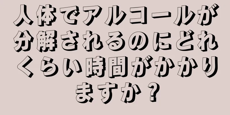 人体でアルコールが分解されるのにどれくらい時間がかかりますか？