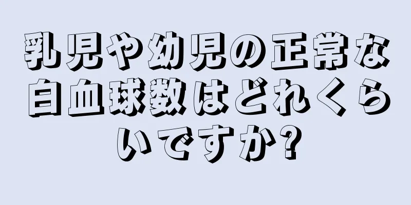 乳児や幼児の正常な白血球数はどれくらいですか?