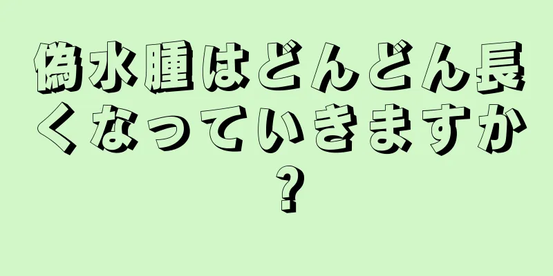 偽水腫はどんどん長くなっていきますか？