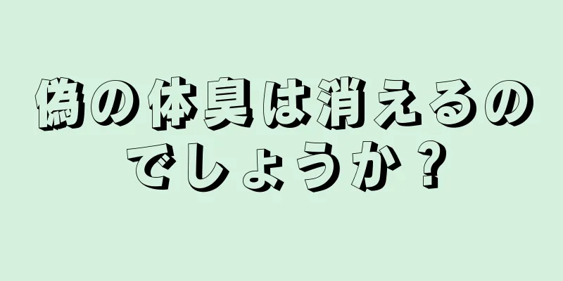 偽の体臭は消えるのでしょうか？