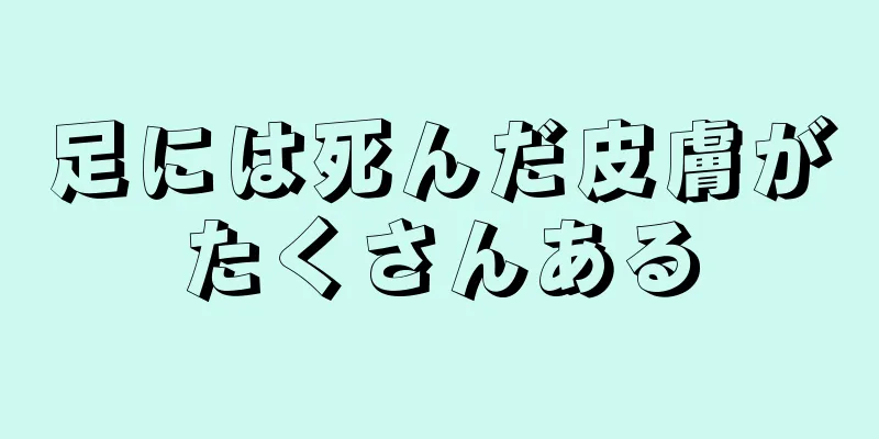 足には死んだ皮膚がたくさんある