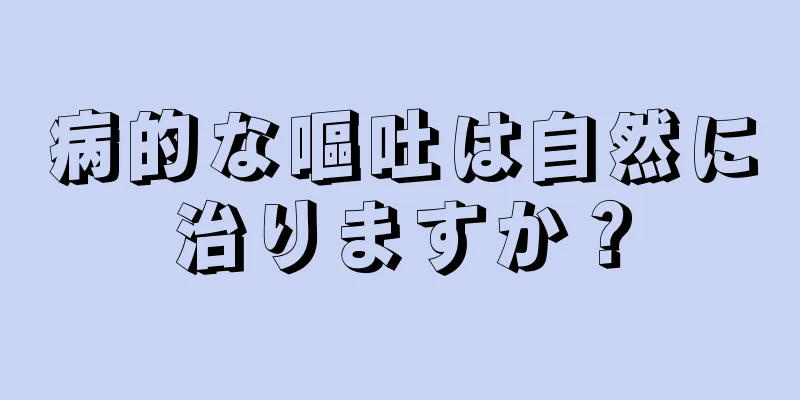 病的な嘔吐は自然に治りますか？