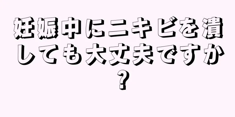 妊娠中にニキビを潰しても大丈夫ですか？