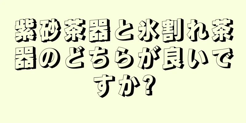 紫砂茶器と氷割れ茶器のどちらが良いですか?