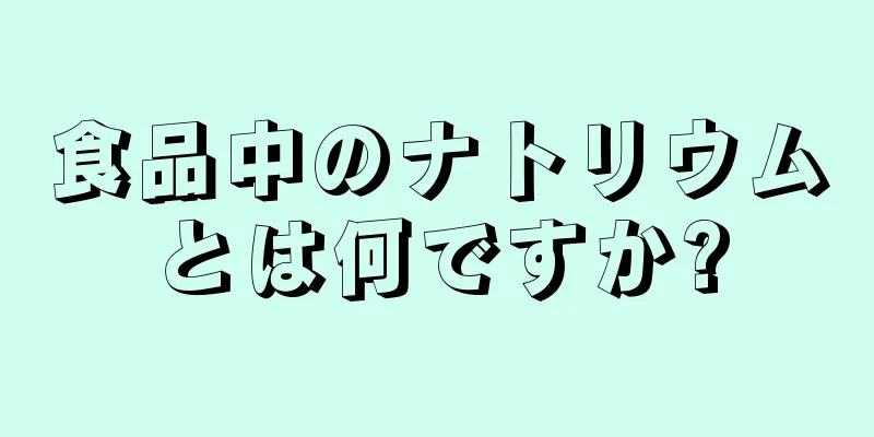 食品中のナトリウムとは何ですか?