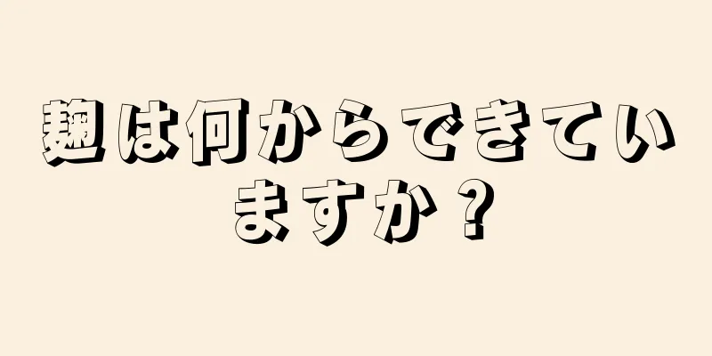 麹は何からできていますか？