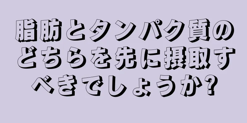 脂肪とタンパク質のどちらを先に摂取すべきでしょうか?