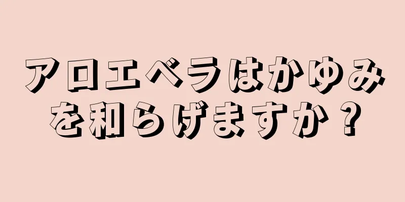 アロエベラはかゆみを和らげますか？