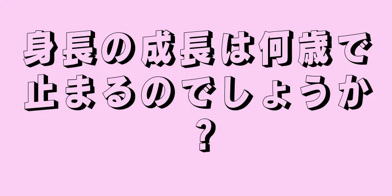 身長の成長は何歳で止まるのでしょうか？