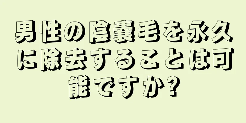 男性の陰嚢毛を永久に除去することは可能ですか?