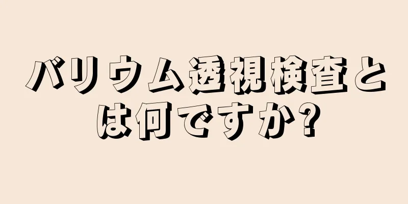 バリウム透視検査とは何ですか?