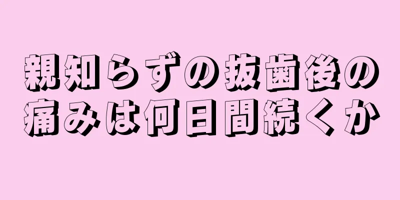 親知らずの抜歯後の痛みは何日間続くか