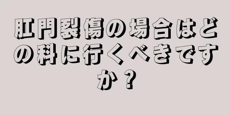 肛門裂傷の場合はどの科に行くべきですか？