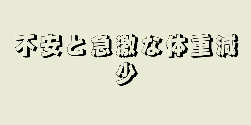 不安と急激な体重減少