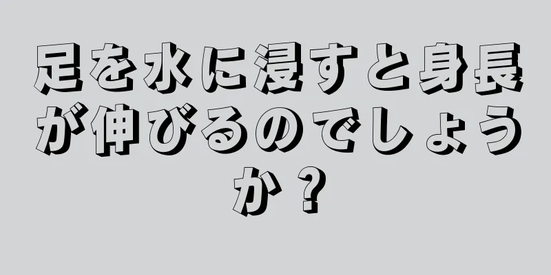 足を水に浸すと身長が伸びるのでしょうか？