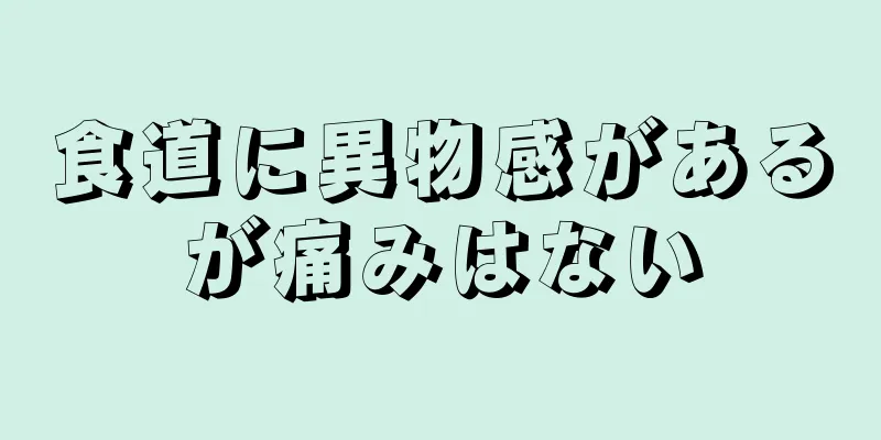 食道に異物感があるが痛みはない