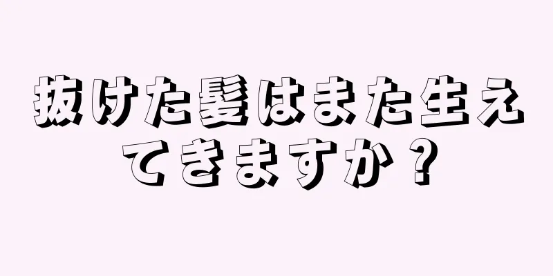 抜けた髪はまた生えてきますか？