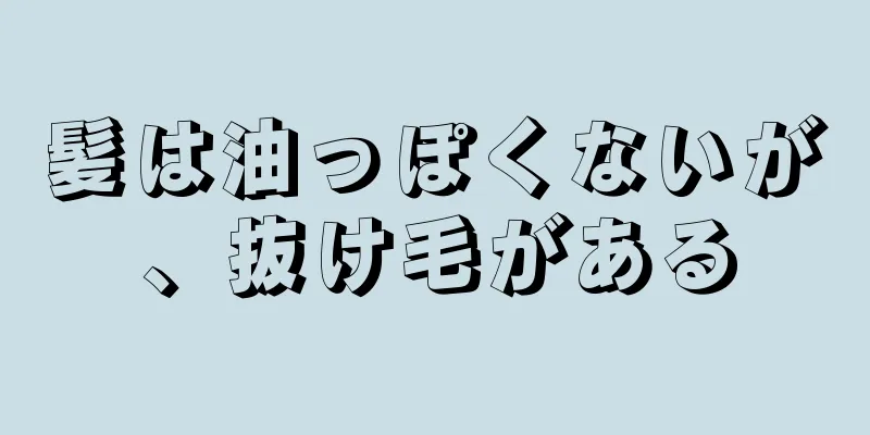 髪は油っぽくないが、抜け毛がある