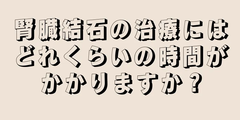 腎臓結石の治療にはどれくらいの時間がかかりますか？