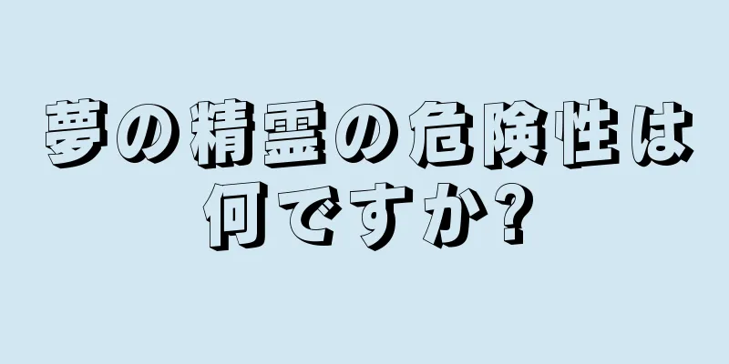 夢の精霊の危険性は何ですか?