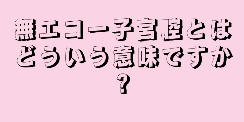 無エコー子宮腔とはどういう意味ですか?