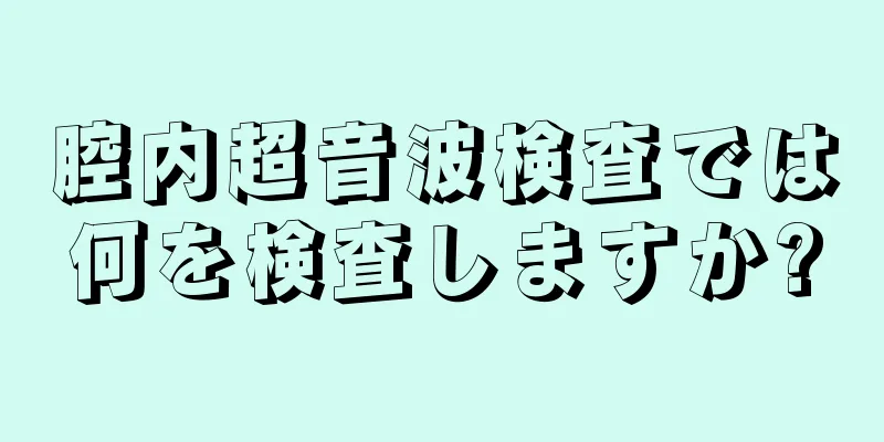 腔内超音波検査では何を検査しますか?