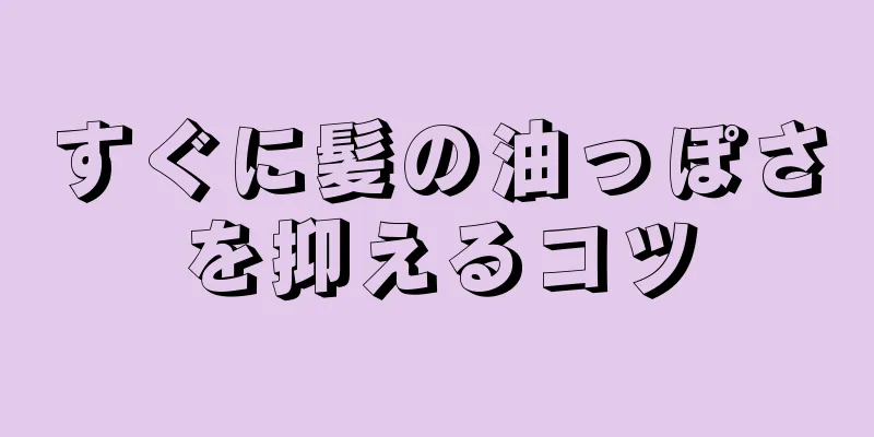 すぐに髪の油っぽさを抑えるコツ