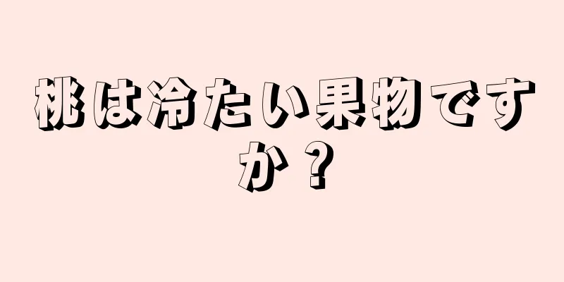 桃は冷たい果物ですか？