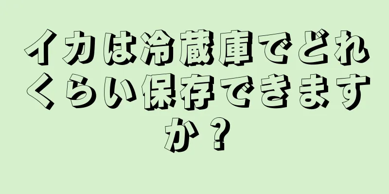 イカは冷蔵庫でどれくらい保存できますか？