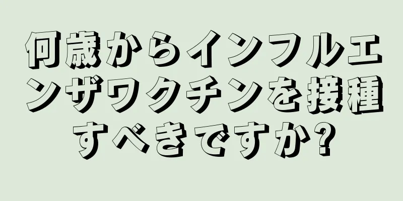 何歳からインフルエンザワクチンを接種すべきですか?