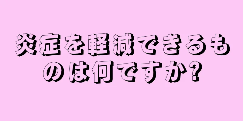 炎症を軽減できるものは何ですか?