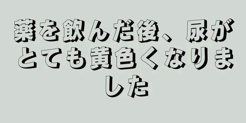 薬を飲んだ後、尿がとても黄色くなりました