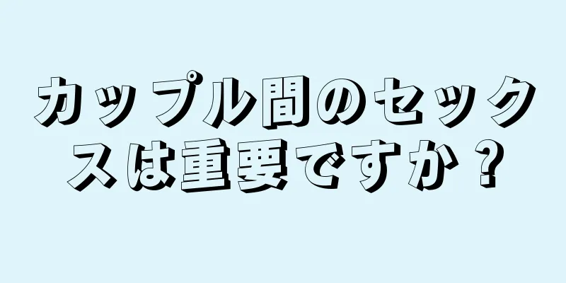 カップル間のセックスは重要ですか？