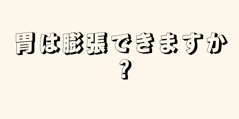 胃は膨張できますか？