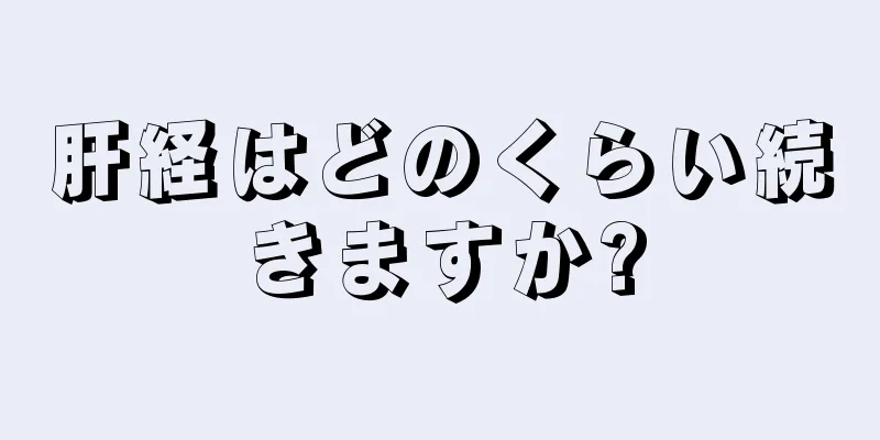 肝経はどのくらい続きますか?