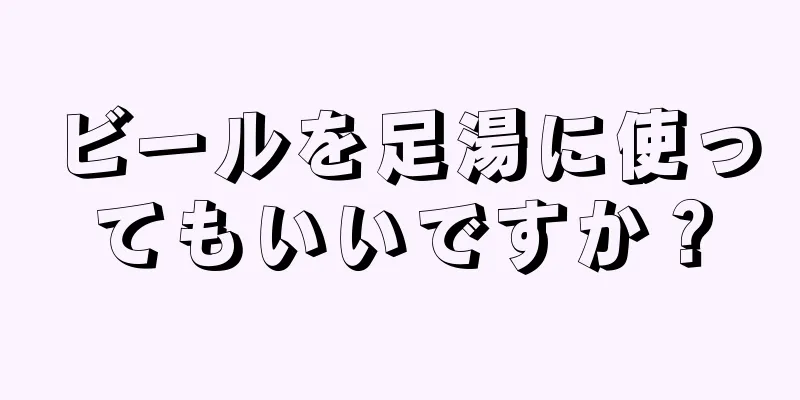 ビールを足湯に使ってもいいですか？