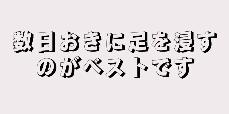 数日おきに足を浸すのがベストです