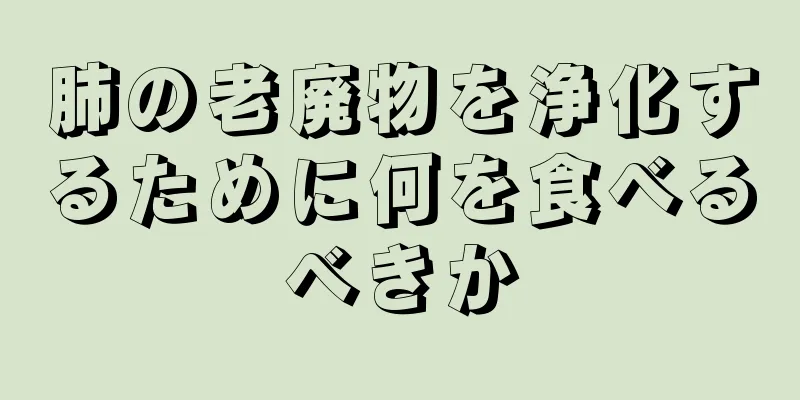 肺の老廃物を浄化するために何を食べるべきか