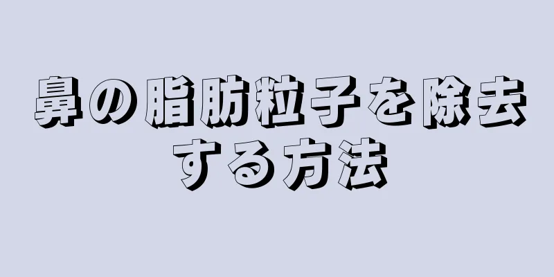 鼻の脂肪粒子を除去する方法