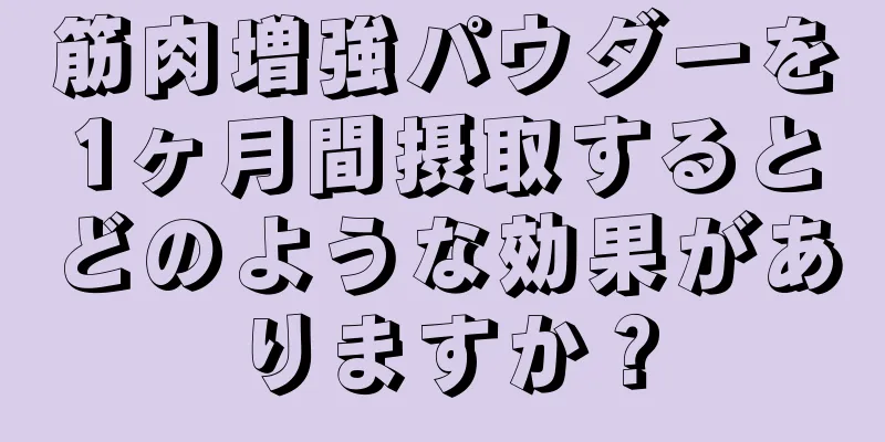 筋肉増強パウダーを1ヶ月間摂取するとどのような効果がありますか？