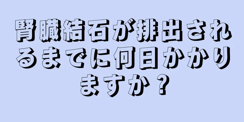 腎臓結石が排出されるまでに何日かかりますか？