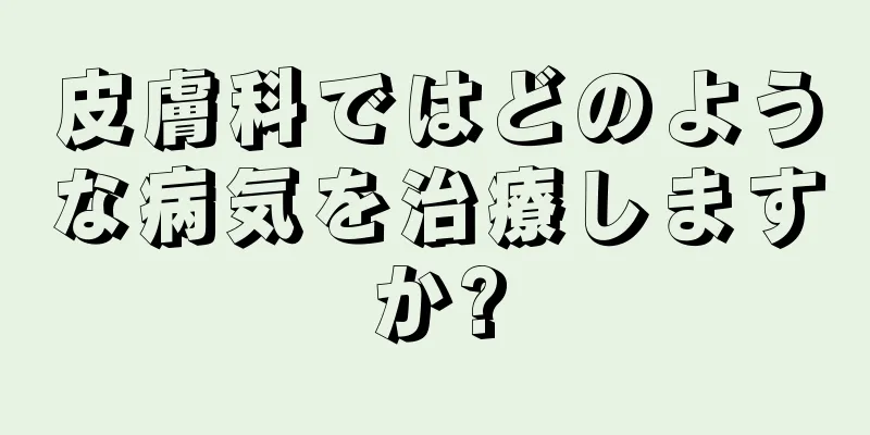 皮膚科ではどのような病気を治療しますか?