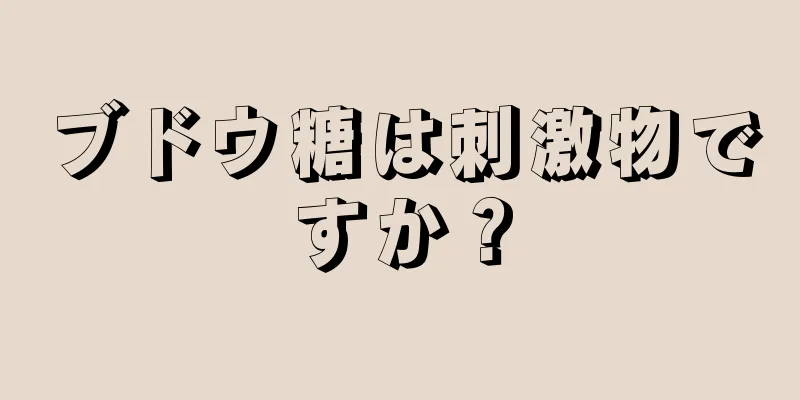 ブドウ糖は刺激物ですか？