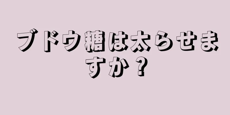 ブドウ糖は太らせますか？